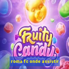 roma fc onde assistir